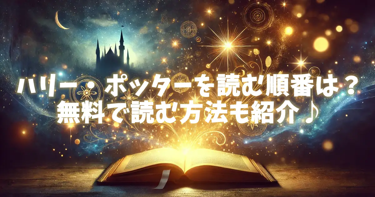 ハリー・ポッターを読む順番は？無料で読む方法も紹介♪