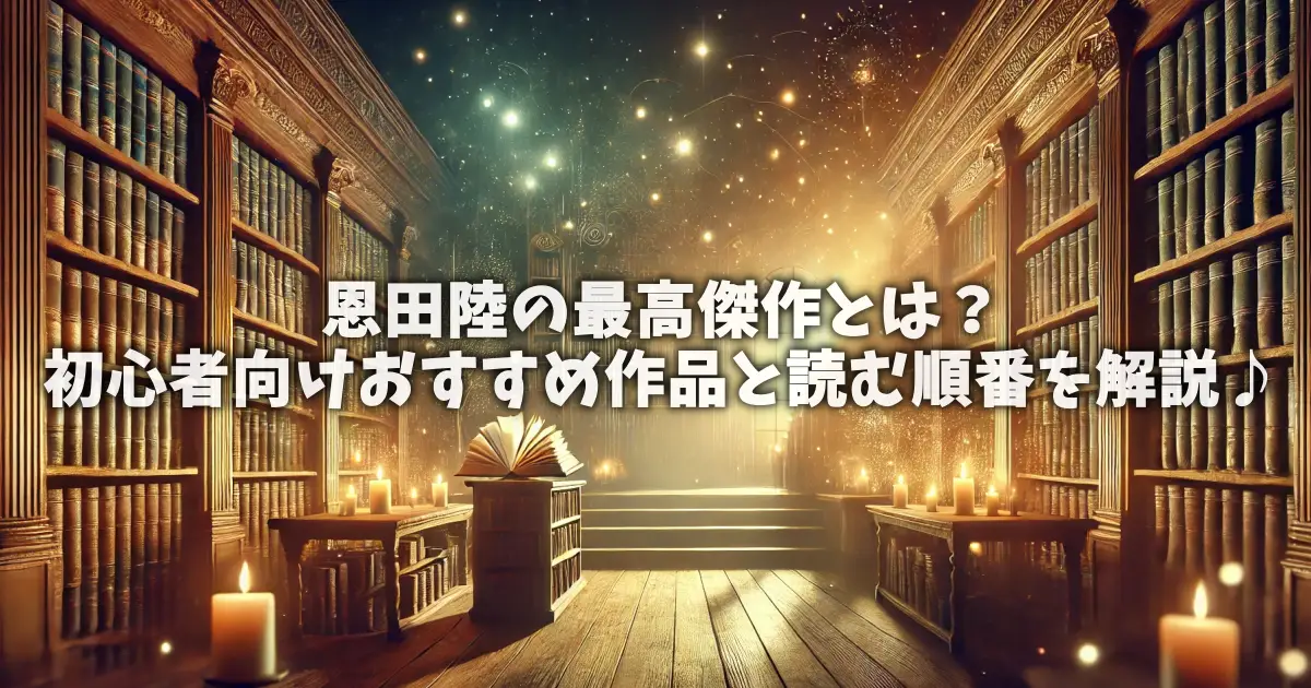 恩田陸の最高傑作とは？初心者向けおすすめ作品と読む順番を解説♪