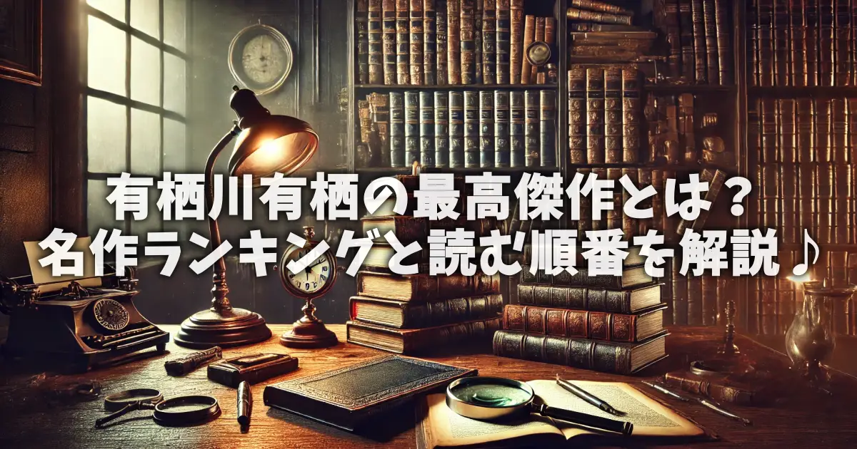 有栖川有栖の最高傑作とは？名作ランキングと読む順番を解説♪