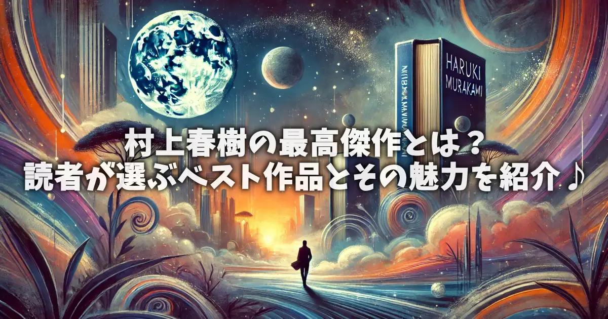 村上春樹の最高傑作とは？読者が選ぶベスト作品とその魅力を紹介♪