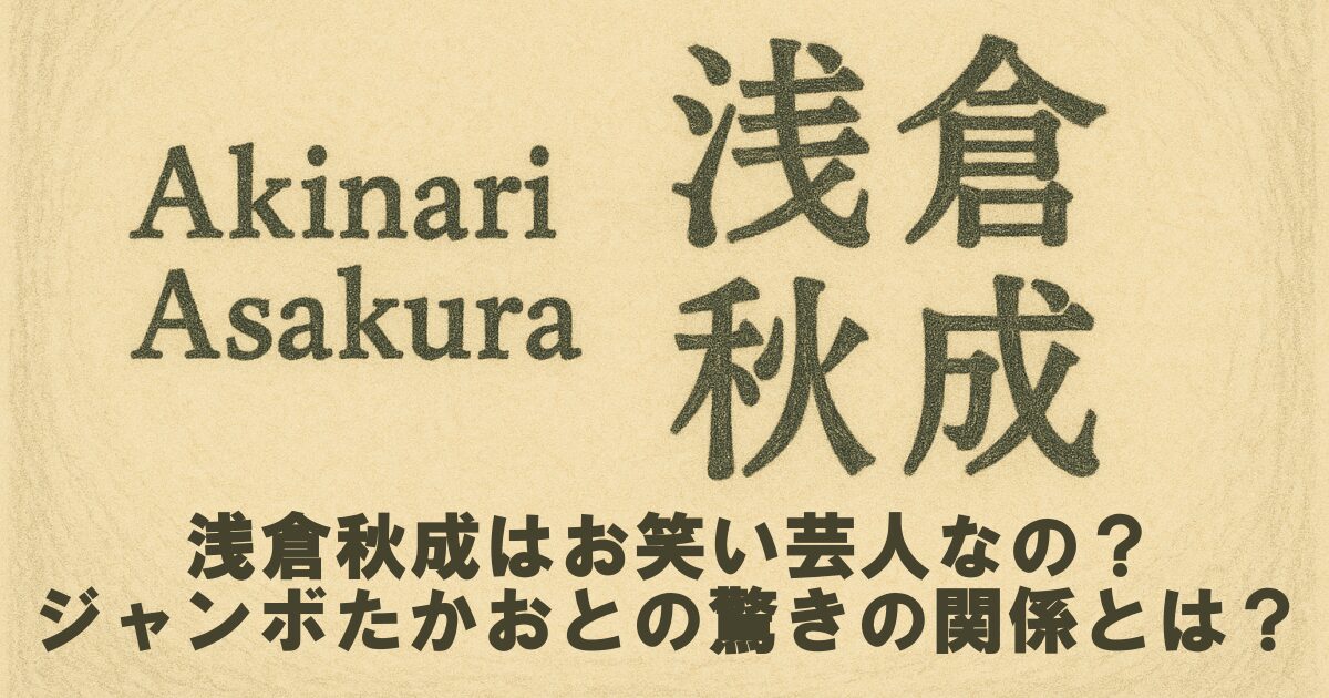 浅倉秋成はお笑い芸人なの？ジャンボたかおとの驚きの関係とは？