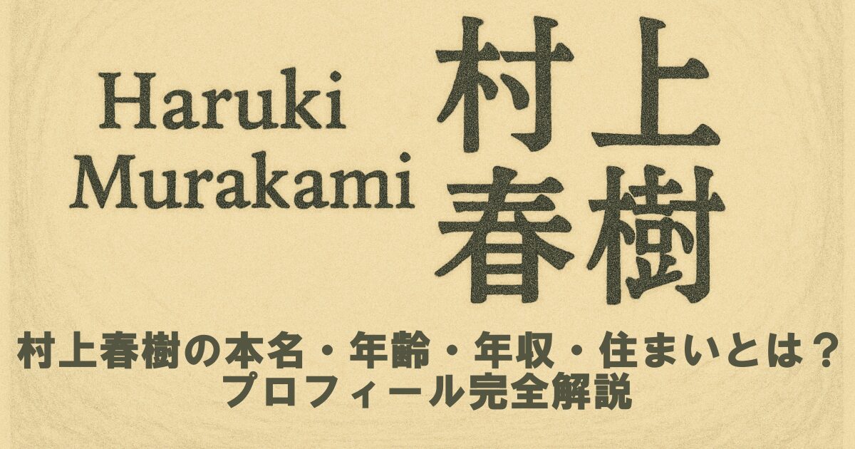 村上春樹の本名・年齢・年収・住まいとは？プロフィール完全解説